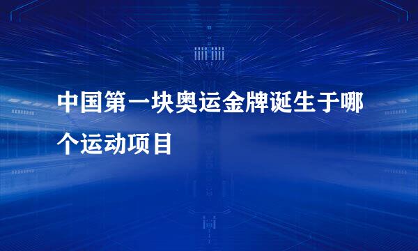 中国第一块奥运金牌诞生于哪个运动项目