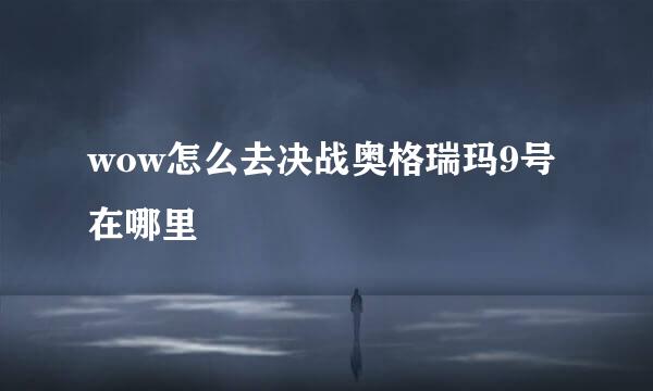 wow怎么去决战奥格瑞玛9号在哪里