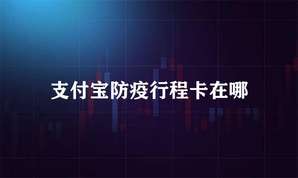 支付宝防疫行程卡在哪
