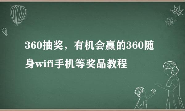 360抽奖，有机会赢的360随身wifi手机等奖品教程