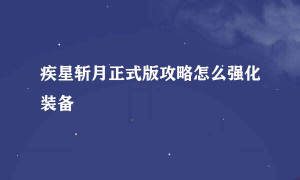 疾星斩月正式版攻略怎么强化装备