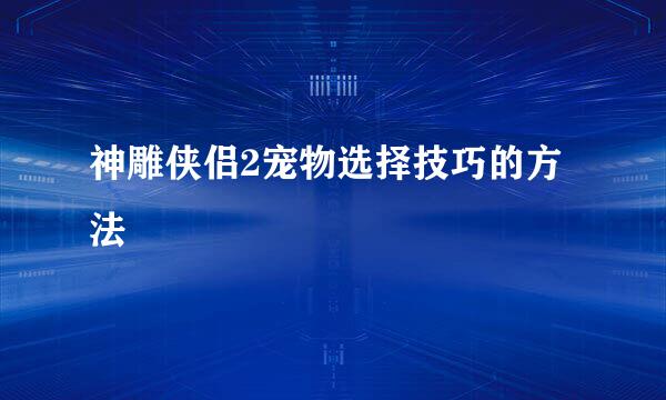 神雕侠侣2宠物选择技巧的方法