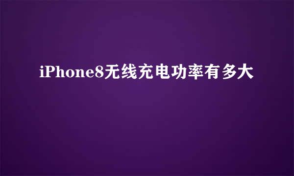 iPhone8无线充电功率有多大