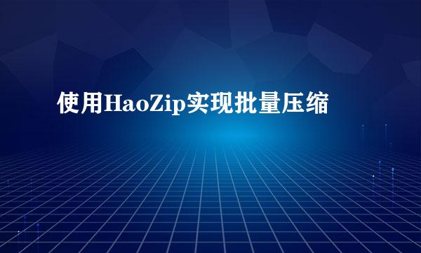 使用HaoZip实现批量压缩