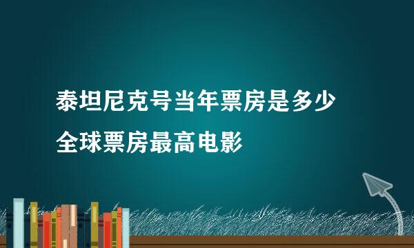 泰坦尼克号当年票房是多少 全球票房最高电影