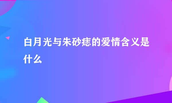 白月光与朱砂痣的爱情含义是什么