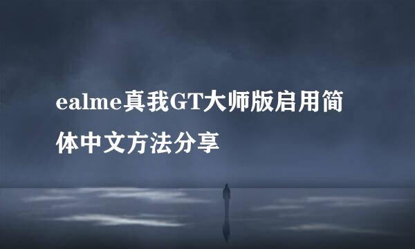 ealme真我GT大师版启用简体中文方法分享