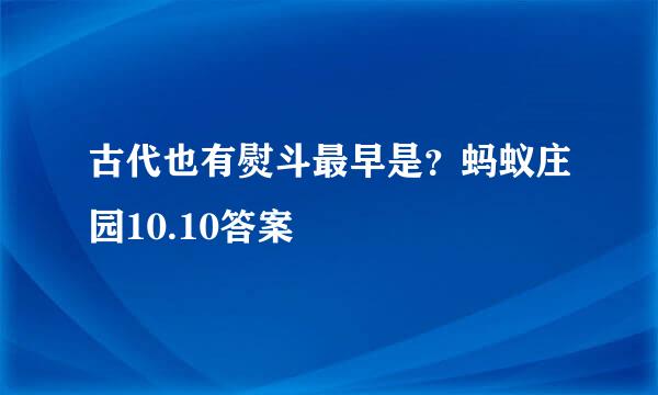 古代也有熨斗最早是？蚂蚁庄园10.10答案