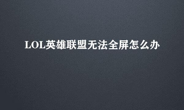 LOL英雄联盟无法全屏怎么办
