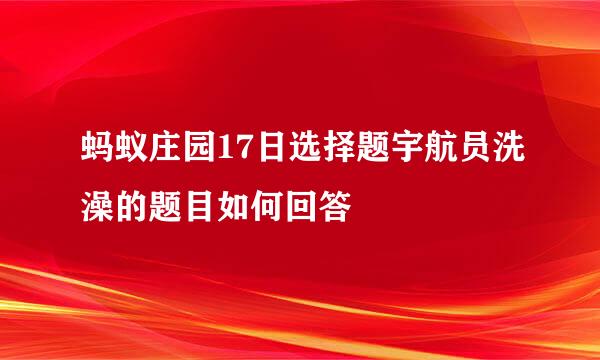 蚂蚁庄园17日选择题宇航员洗澡的题目如何回答