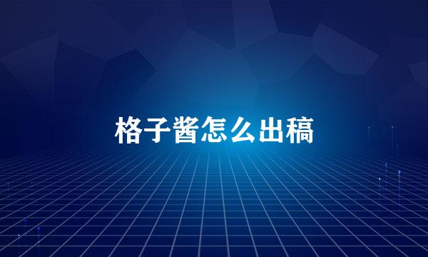 格子酱怎么出稿