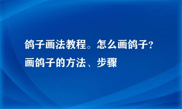 鸽子画法教程。怎么画鸽子？画鸽子的方法、步骤