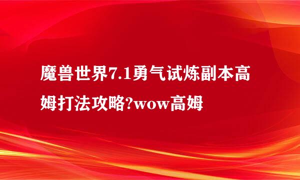 魔兽世界7.1勇气试炼副本高姆打法攻略?wow高姆