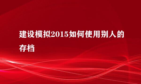 建设模拟2015如何使用别人的存档