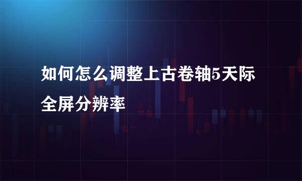 如何怎么调整上古卷轴5天际全屏分辨率