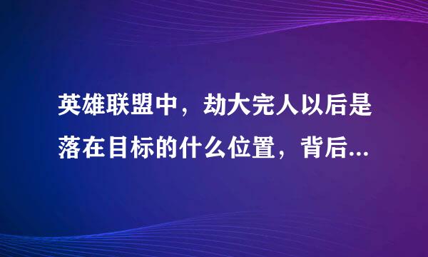 英雄联盟中,劫大完人以后是落在目标的什么位置,背后还是面前