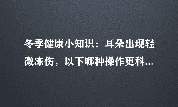 冬季健康小知识：耳朵出现轻微冻伤，以下哪种操作更科学？蚂蚁庄园12.2日答案