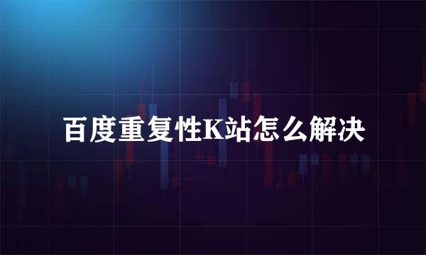 百度重复性K站怎么解决
