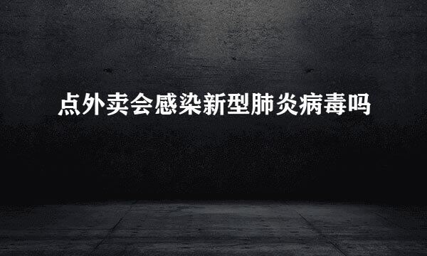 点外卖会感染新型肺炎病毒吗