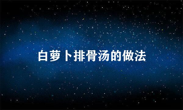 白萝卜排骨汤的做法