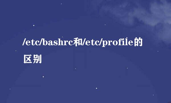 /etc/bashrc和/etc/profile的区别