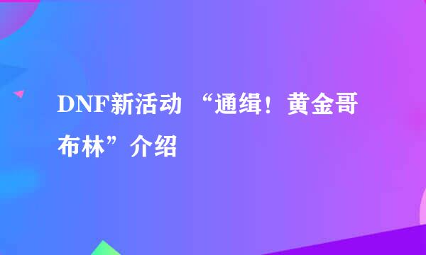 DNF新活动 “通缉！黄金哥布林”介绍