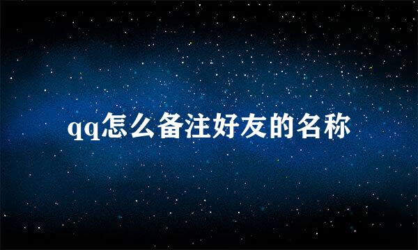 qq怎么备注好友的名称