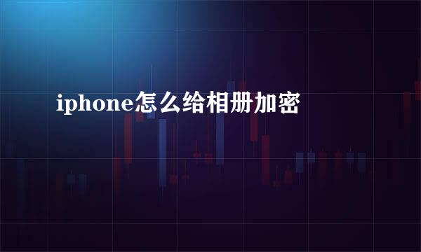 iphone怎么给相册加密