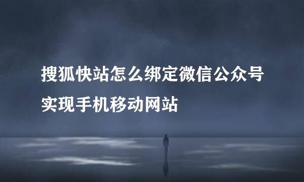 搜狐快站怎么绑定微信公众号实现手机移动网站