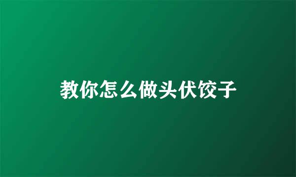 教你怎么做头伏饺子