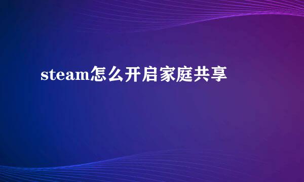 steam怎么开启家庭共享