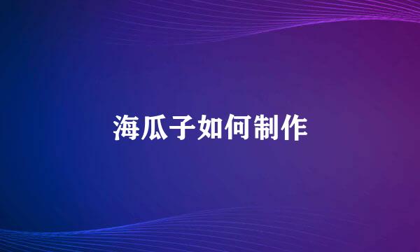 海瓜子如何制作