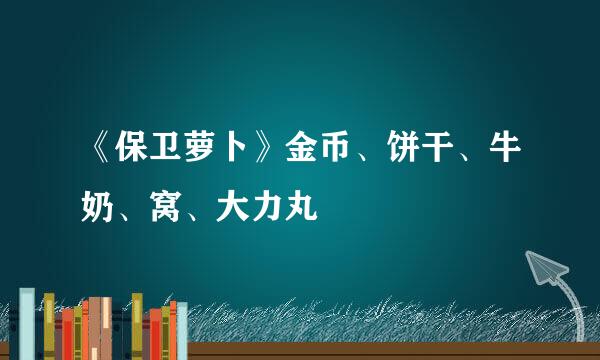 《保卫萝卜》金币、饼干、牛奶、窝、大力丸