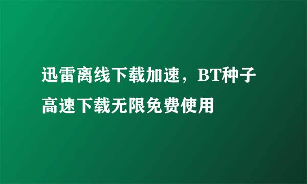 迅雷离线下载加速，BT种子高速下载无限免费使用