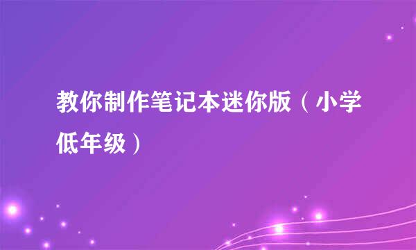 教你制作笔记本迷你版（小学低年级）