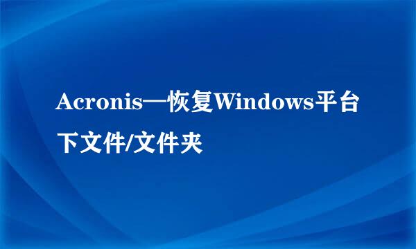 Acronis—恢复Windows平台下文件/文件夹
