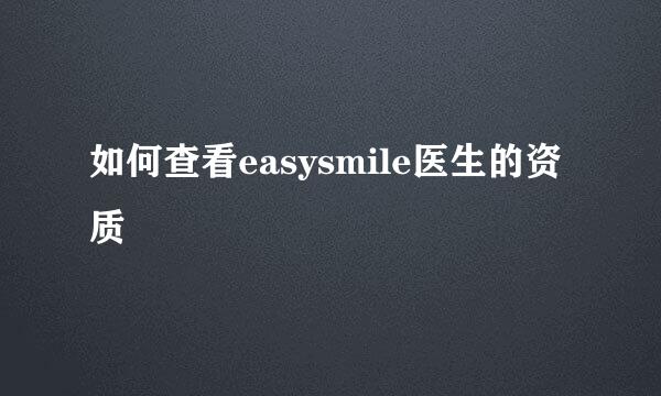 如何查看easysmile医生的资质