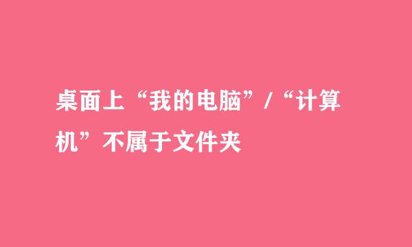 桌面上“我的电脑”/“计算机”不属于文件夹