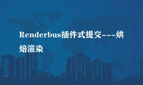 Renderbus插件式提交---烘焙渲染
