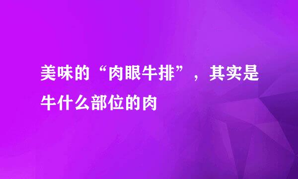 美味的“肉眼牛排”，其实是牛什么部位的肉