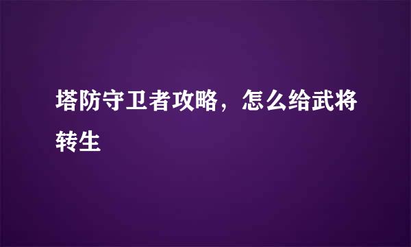 塔防守卫者攻略,怎么给武将转生