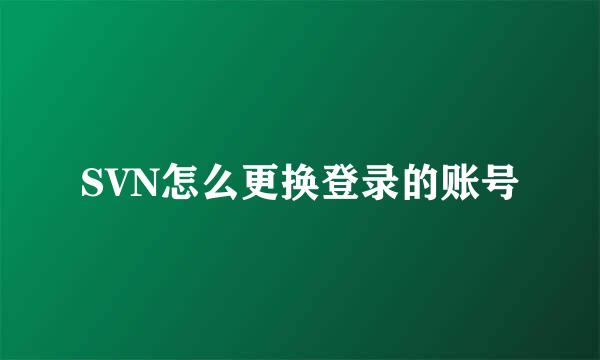 SVN怎么更换登录的账号