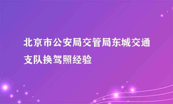 北京市公安局交管局东城交通支队换驾照经验