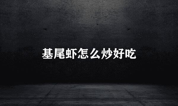 基尾虾怎么炒好吃