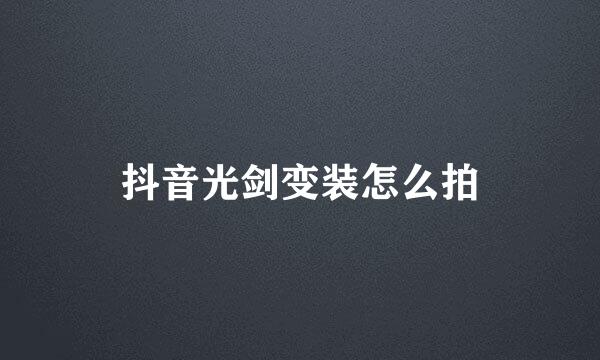 抖音光剑变装怎么拍