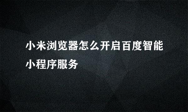 小米浏览器怎么开启百度智能小程序服务