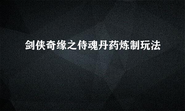 剑侠奇缘之侍魂丹药炼制玩法