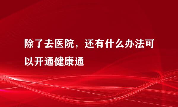 除了去医院，还有什么办法可以开通健康通