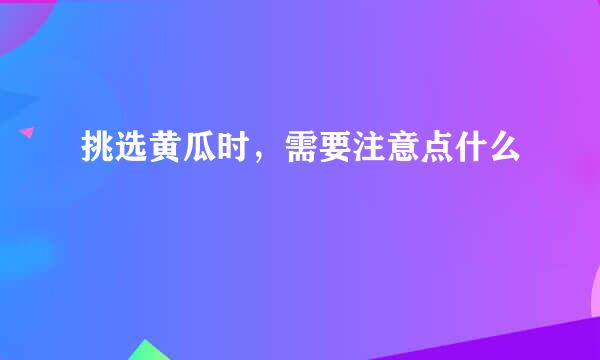 挑选黄瓜时，需要注意点什么