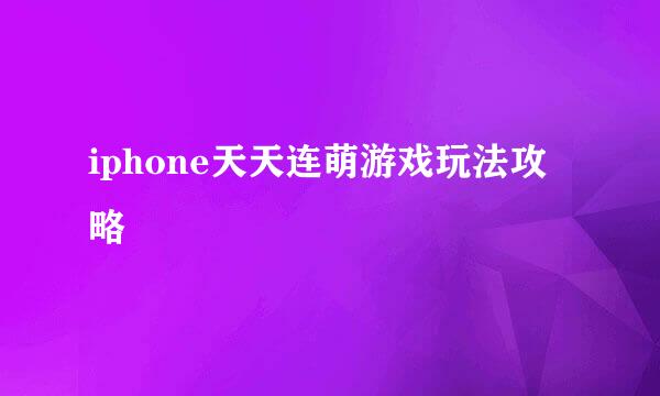 iphone天天连萌游戏玩法攻略